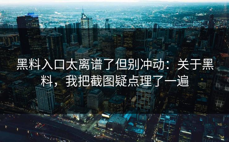 黑料入口太离谱了但别冲动：关于黑料，我把截图疑点理了一遍