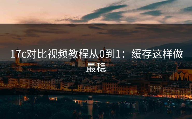 17c对比视频教程从0到1：缓存这样做最稳