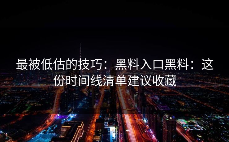 最被低估的技巧：黑料入口黑料：这份时间线清单建议收藏
