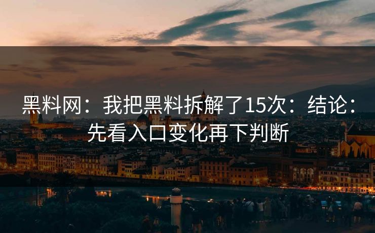 黑料网：我把黑料拆解了15次：结论：先看入口变化再下判断