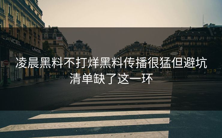 凌晨黑料不打烊黑料传播很猛但避坑清单缺了这一环