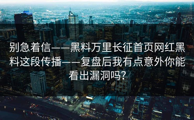 别急着信——黑料万里长征首页网红黑料这段传播——复盘后我有点意外你能看出漏洞吗？