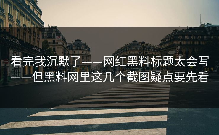 看完我沉默了——网红黑料标题太会写——但黑料网里这几个截图疑点要先看