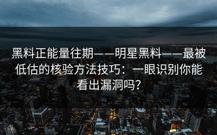 黑料正能量往期——明星黑料——最被低估的核验方法技巧：一眼识别你能看出漏洞吗？