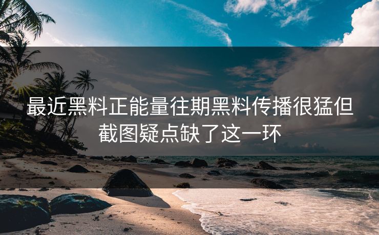 最近黑料正能量往期黑料传播很猛但截图疑点缺了这一环