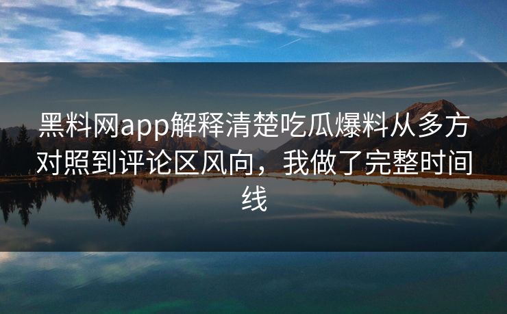 黑料网app解释清楚吃瓜爆料从多方对照到评论区风向,我做了完整时间线 黑料网app解释清楚吃瓜爆料从多方对照到评论区风向,我做了完整时间线